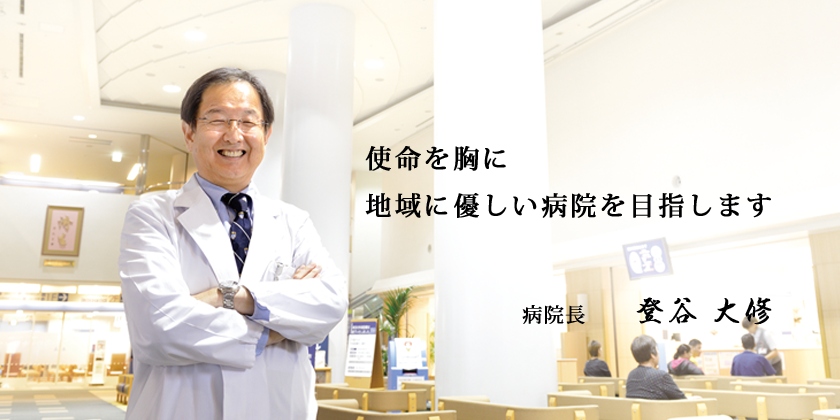 使命を胸に地域に優しい病院を目指します　病院長 登谷 大修